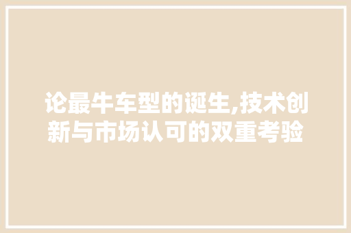 论最牛车型的诞生,技术创新与市场认可的双重考验