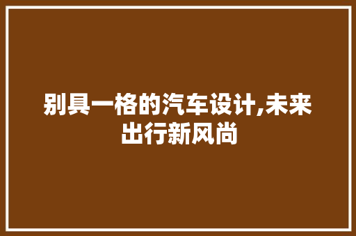 别具一格的汽车设计,未来出行新风尚 新能源汽车