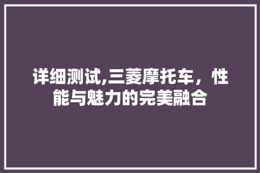 详细测试,三菱摩托车，性能与魅力的完美融合