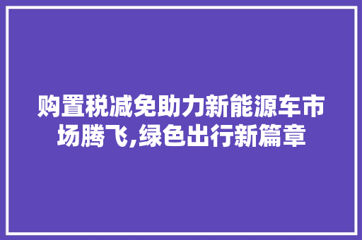 购置税减免助力新能源车市场腾飞,绿色出行新篇章