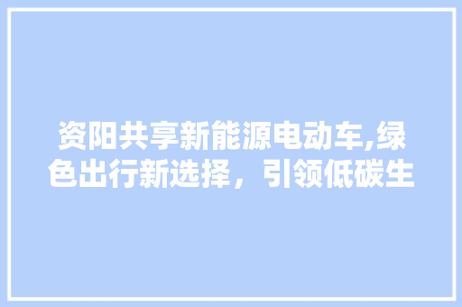 资阳共享新能源电动车,绿色出行新选择，引领低碳生活潮流