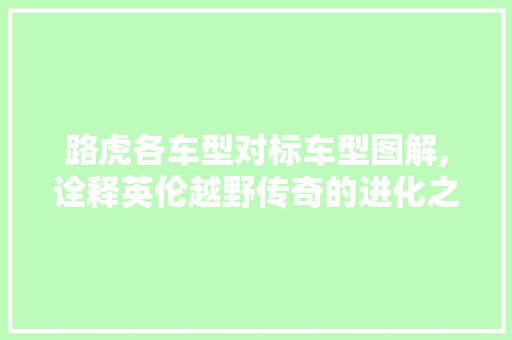 路虎各车型对标车型图解,诠释英伦越野传奇的进化之路