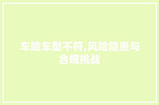 车险车型不符,风险隐患与合规挑战
