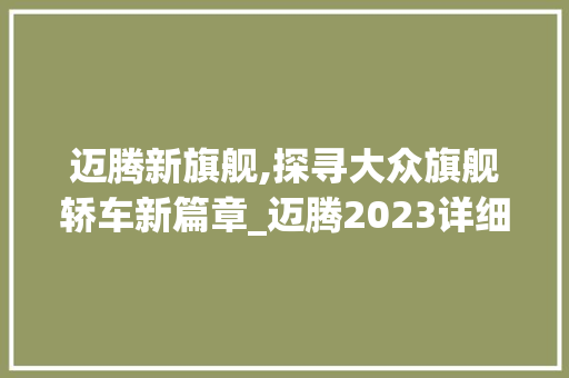 迈腾新旗舰,探寻大众旗舰轿车新篇章_迈腾2023详细评测