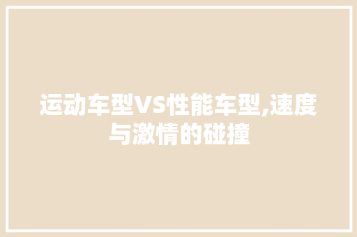 运动车型VS性能车型,速度与激情的碰撞