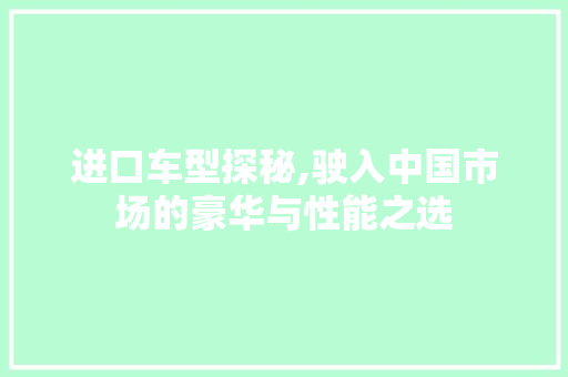 进口车型探秘,驶入中国市场的豪华与性能之选
