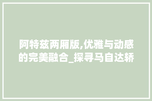 阿特兹两厢版,优雅与动感的完美融合_探寻马自达轿车新篇章