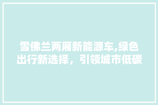 雪佛兰两厢新能源车,绿色出行新选择，引领城市低碳生活 底盘配件