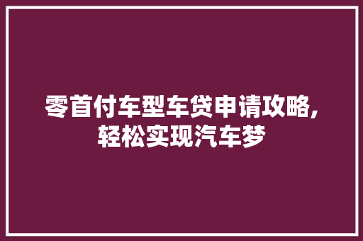 零首付车型车贷申请攻略,轻松实现汽车梦 新款车型
