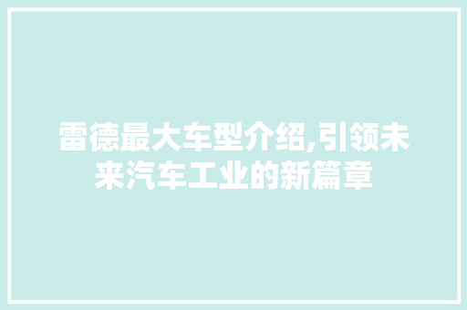 雷德最大车型介绍,引领未来汽车工业的新篇章