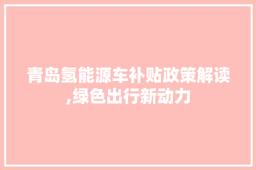 青岛氢能源车补贴政策解读,绿色出行新动力