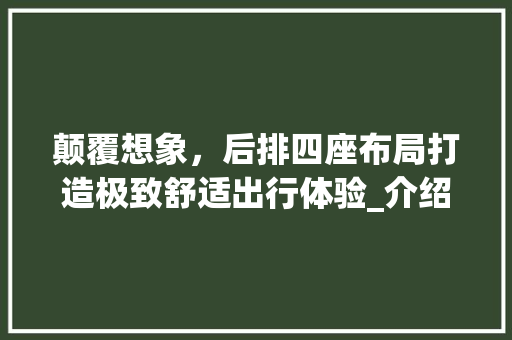 颠覆想象，后排四座布局打造极致舒适出行体验_介绍可睡四人的车型