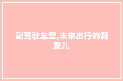 副驾驶车型,未来出行的新宠儿