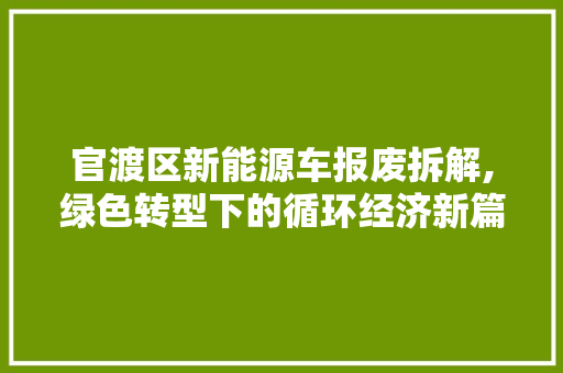 官渡区新能源车报废拆解,绿色转型下的循环经济新篇章