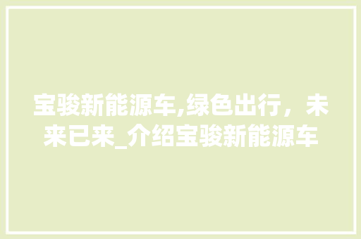 宝骏新能源车,绿色出行，未来已来_介绍宝骏新能源车的五大亮点 汽车配件