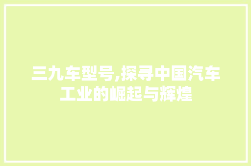 三九车型号,探寻中国汽车工业的崛起与辉煌 发动机配件