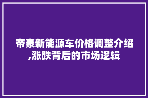 帝豪新能源车价格调整介绍,涨跌背后的市场逻辑