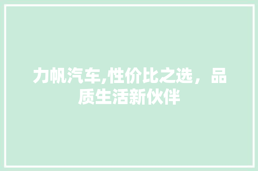 力帆汽车,性价比之选，品质生活新伙伴