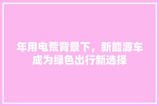 年用电荒背景下，新能源车成为绿色出行新选择