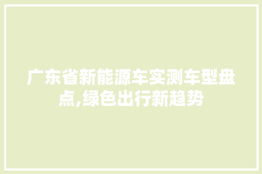 广东省新能源车实测车型盘点,绿色出行新趋势