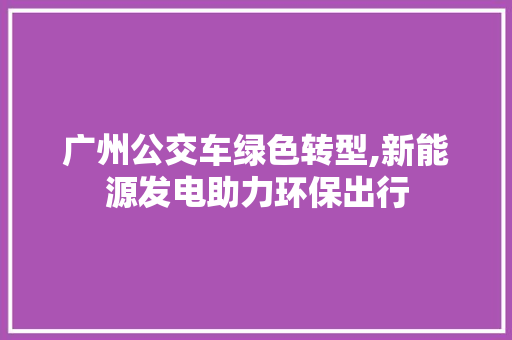 广州公交车绿色转型,新能源发电助力环保出行