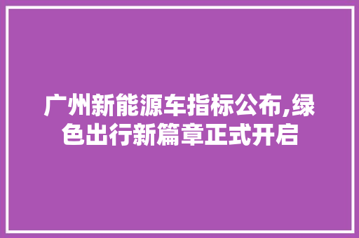 广州新能源车指标公布,绿色出行新篇章正式开启 发动机配件
