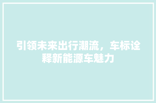 引领未来出行潮流，车标诠释新能源车魅力