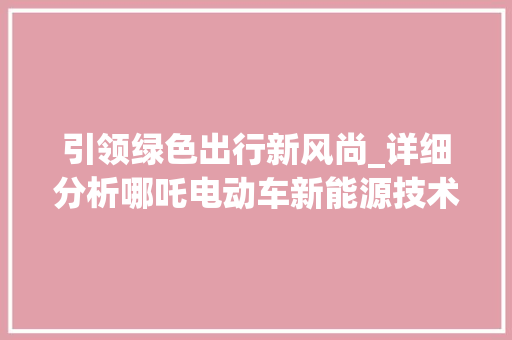 引领绿色出行新风尚_详细分析哪吒电动车新能源技术