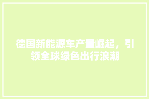 德国新能源车产量崛起，引领全球绿色出行浪潮