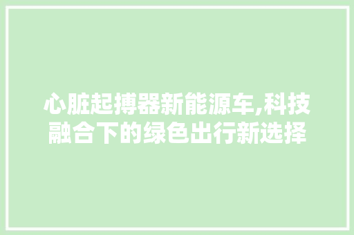心脏起搏器新能源车,科技融合下的绿色出行新选择