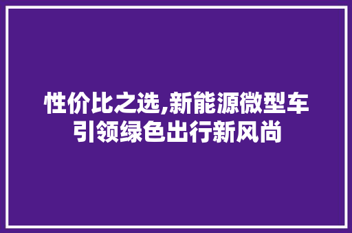 性价比之选,新能源微型车引领绿色出行新风尚