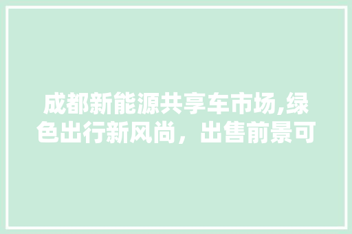 成都新能源共享车市场,绿色出行新风尚，出售前景可期