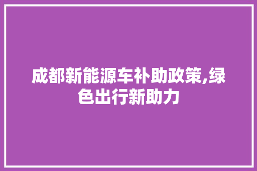 成都新能源车补助政策,绿色出行新助力