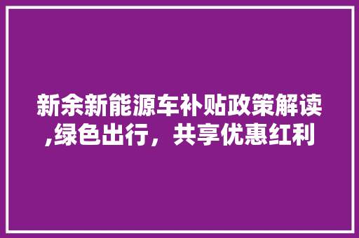 新余新能源车补贴政策解读,绿色出行，共享优惠红利