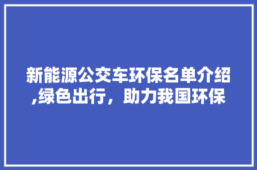 新能源公交车环保名单介绍,绿色出行，助力我国环保事业