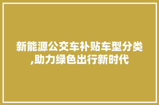 新能源公交车补贴车型分类,助力绿色出行新时代