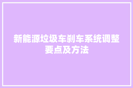 新能源垃圾车刹车系统调整要点及方法