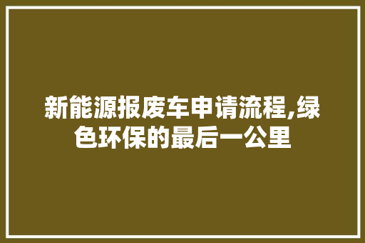 新能源报废车申请流程,绿色环保的最后一公里