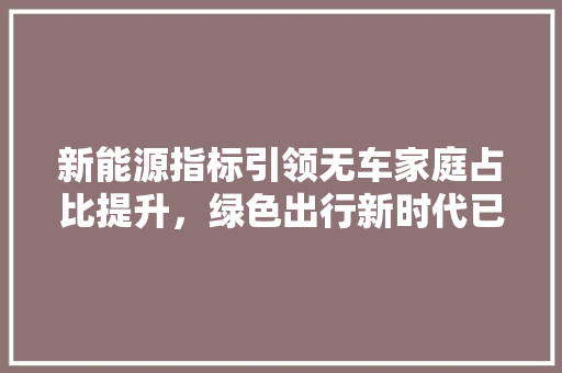 新能源指标引领无车家庭占比提升，绿色出行新时代已来临