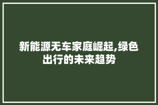 新能源无车家庭崛起,绿色出行的未来趋势 新能源汽车