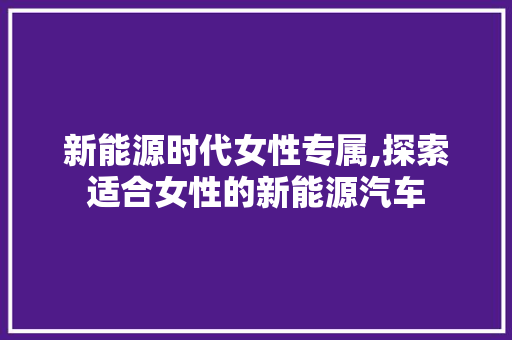 新能源时代女性专属,探索适合女性的新能源汽车