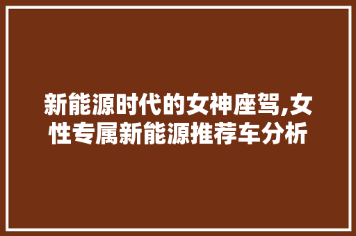新能源时代的女神座驾,女性专属新能源推荐车分析