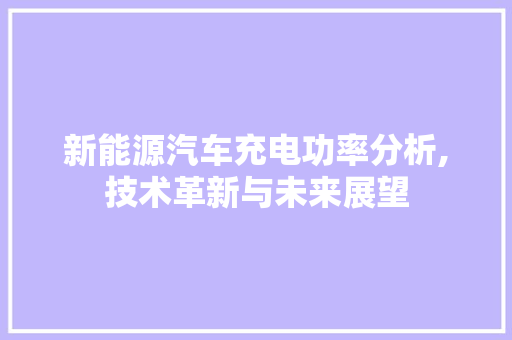 新能源汽车充电功率分析,技术革新与未来展望 发动机配件
