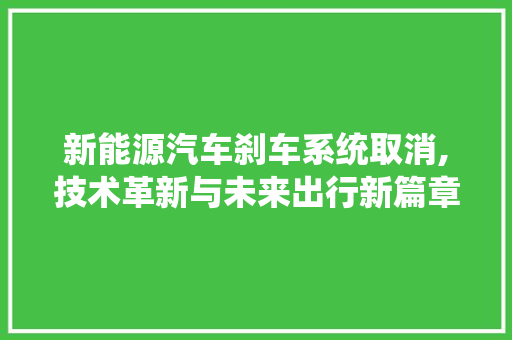 新能源汽车刹车系统取消,技术革新与未来出行新篇章