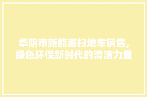 华阴市新能源扫地车销售,绿色环保新时代的清洁力量