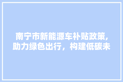南宁市新能源车补贴政策,助力绿色出行，构建低碳未来 发动机配件