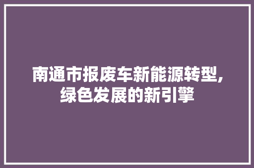 南通市报废车新能源转型,绿色发展的新引擎