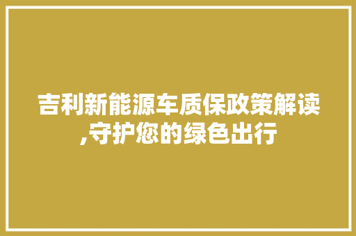 吉利新能源车质保政策解读,守护您的绿色出行