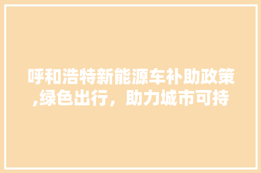 呼和浩特新能源车补助政策,绿色出行，助力城市可持续发展