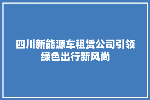 四川新能源车租赁公司引领绿色出行新风尚